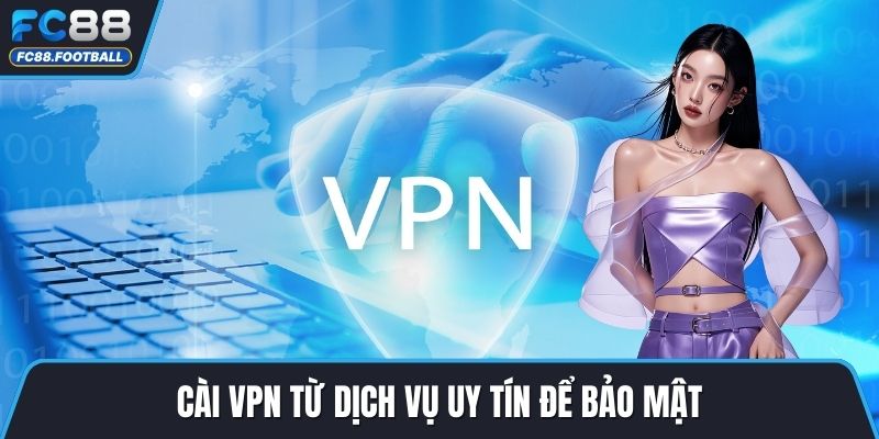 Cài VPN từ dịch vụ uy tín để bảo mật