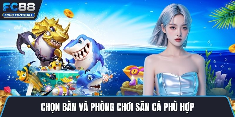 Chọn bàn và phòng chơi săn cá phù hợp