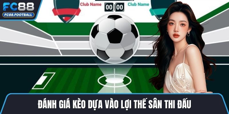 Đánh giá kèo dựa vào lợi thế sân thi đấu