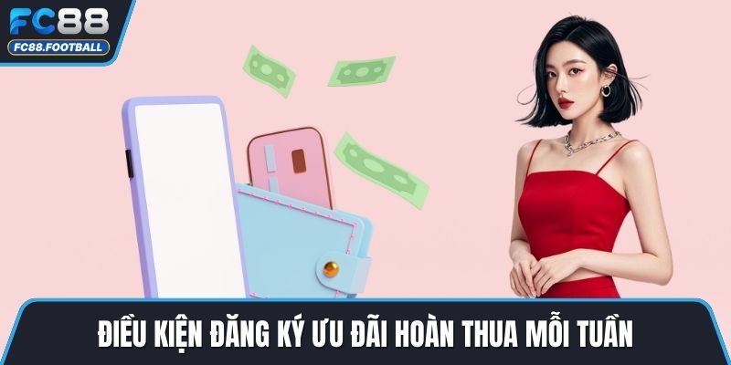Điều kiện đăng ký ưu đãi hoàn thua mỗi tuần