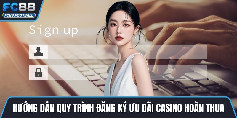 Hướng dẫn quy trình đăng ký ưu đãi casino hoàn thua