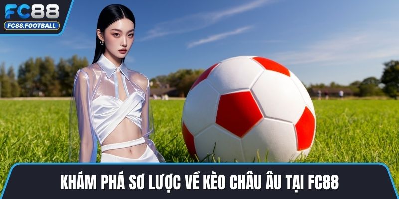 Khám phá sơ lược về kèo châu âu tại FC88