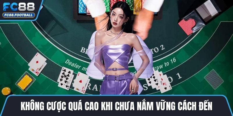 Không cược quá cao khi chưa nắm vững cách đến
