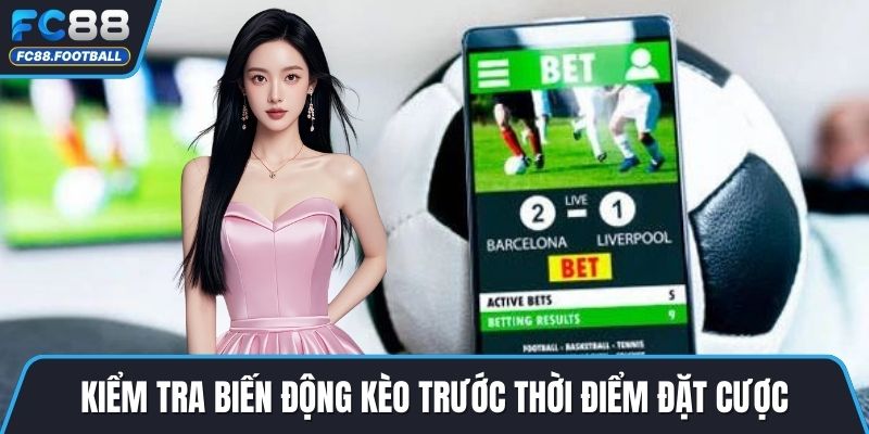 Kiểm tra biến động kèo trước thời điểm đặt cược
