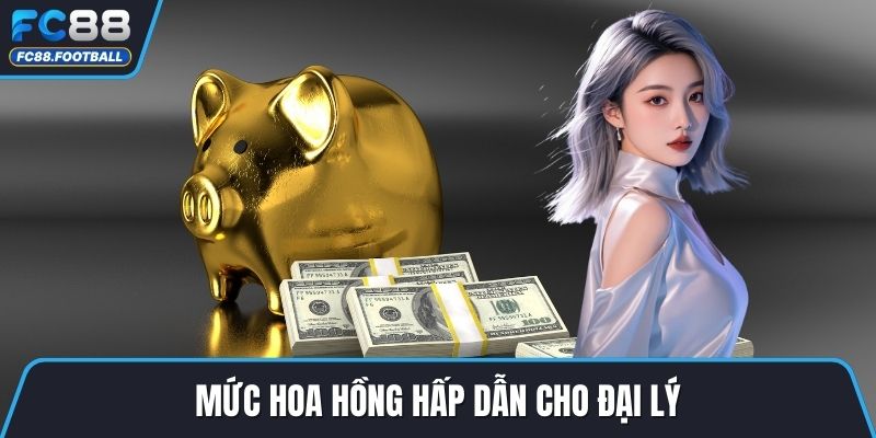 Mức hoa hồng hấp dẫn cho đại lý