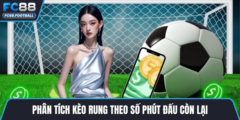Phân tích kèo rung theo số phút đấu còn lại