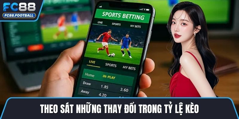 Theo sát những thay đổi trong tỷ lệ kèo