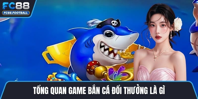 Tổng quan game bắn cá đổi thưởng là gì